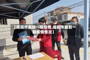 【揭阳市最新一期疫情,揭阳市最新一期疫情情况】