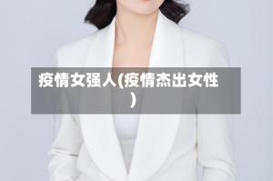 疫情女强人(疫情杰出女性)
