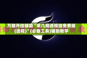 万能开挂辅助“来几局透视挂免费版(透视)”(必备工具)辅助教学