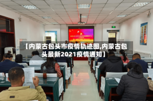 【内蒙古包头市疫情轨迹图,内蒙古包头最新2021疫情通知】