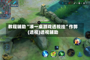 教程辅助“凑一桌游戏透视挂”作弊(透视)透视辅助