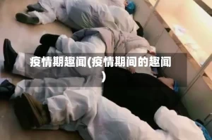 疫情期趣闻(疫情期间的趣闻)
