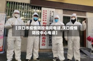 【汉口市疫情防控询问电话,汉口疫情防控中心电话】