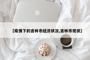 【疫情下的吉林市经济状况,吉林市现状】