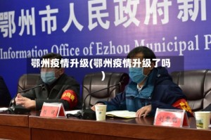 鄂州疫情升级(鄂州疫情升级了吗)