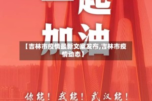 【吉林市疫情最新文案发布,吉林市疫情动态】
