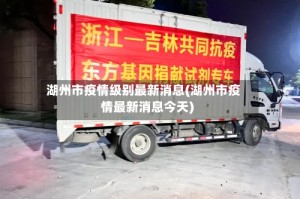 湖州市疫情级别最新消息(湖州市疫情最新消息今天)