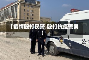 【疫情殴打民警,殴打抗疫警察】