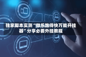 独家脚本实测“微乐跑得快万能开挂器”分享必要外挂教程