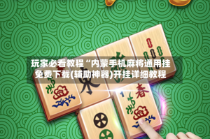 玩家必看教程“内蒙手机麻将通用挂免费下载(辅助神器)开挂详细教程