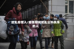 扰乱疫情人/疫情期间扰乱公共秩序的人