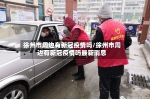 徐州市周边有新冠疫情吗/徐州市周边有新冠疫情吗最新消息