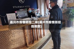 嘉兴市疫情防控二级(嘉兴市疫情防控指挥部)