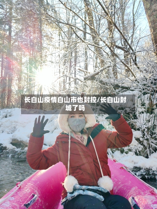长白山疫情白山市也封控/长白山封城了吗-第3张图片