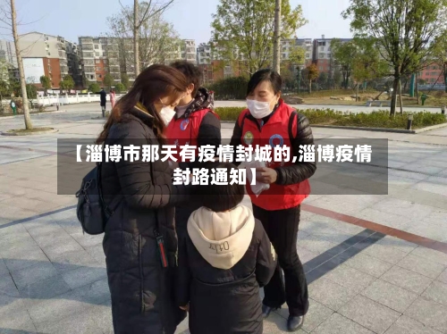 【淄博市那天有疫情封城的,淄博疫情封路通知】-第3张图片