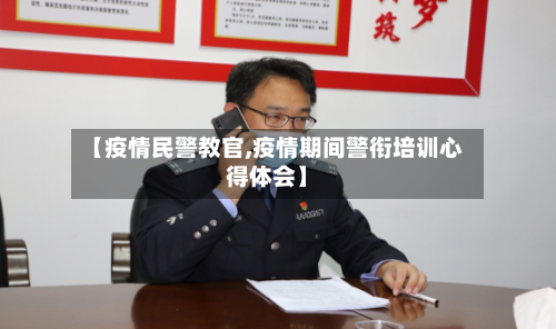 【疫情民警教官,疫情期间警衔培训心得体会】-第1张图片