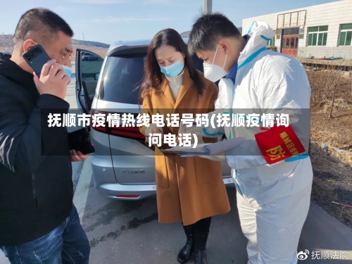 抚顺市疫情热线电话号码(抚顺疫情询问电话)-第3张图片
