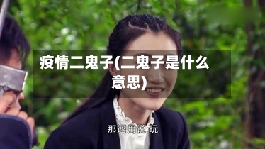 疫情二鬼子(二鬼子是什么意思)-第2张图片