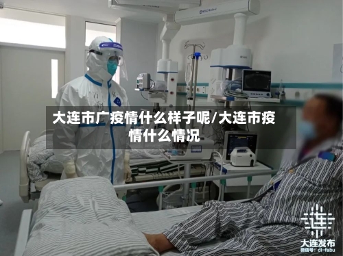 大连市广疫情什么样子呢/大连市疫情什么情况-第1张图片