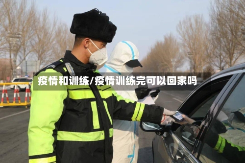 疫情和训练/疫情训练完可以回家吗-第2张图片