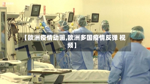 【欧洲疫情动画,欧洲多国疫情反弹 视频】-第2张图片