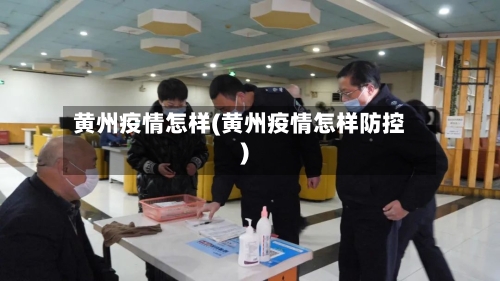 黄州疫情怎样(黄州疫情怎样防控)-第1张图片