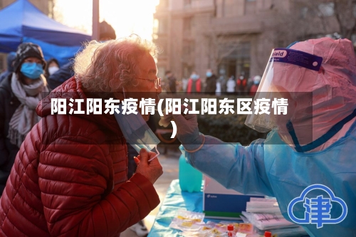 阳江阳东疫情(阳江阳东区疫情)-第2张图片