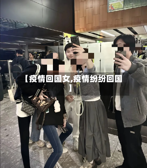 【疫情回国女,疫情纷纷回国】-第3张图片
