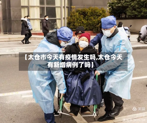 【太仓市今天有疫情发生吗,太仓今天有新增病例了吗】-第1张图片