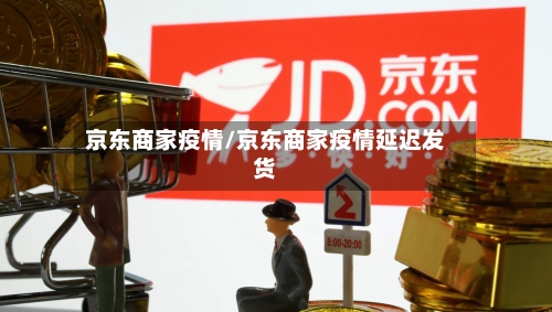 京东商家疫情/京东商家疫情延迟发货-第3张图片