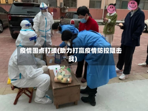 疫情围点打援(助力打赢疫情防控阻击战)-第1张图片