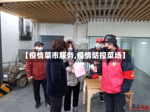【疫情菜市服务,疫情防控菜场】-第2张图片