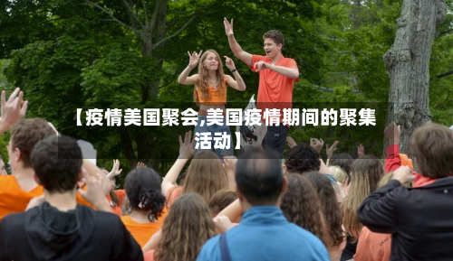 【疫情美国聚会,美国疫情期间的聚集活动】-第2张图片