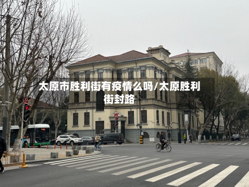 太原市胜利街有疫情么吗/太原胜利街封路-第3张图片