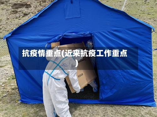 抗疫情重点(近来抗疫工作重点)-第2张图片