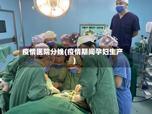 疫情医院分娩(疫情期间孕妇生产)-第1张图片