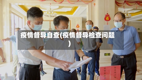 疫情督导自查(疫情督导检查问题)-第3张图片