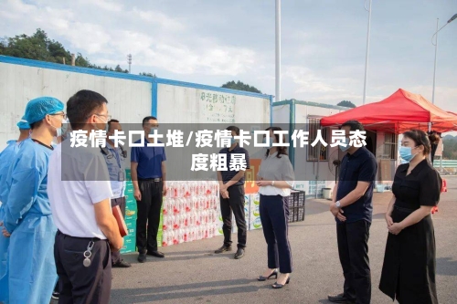疫情卡口土堆/疫情卡口工作人员态度粗暴-第2张图片