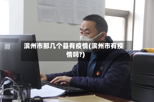 滨州市那几个县有疫情(滨州市有疫情吗?)-第1张图片