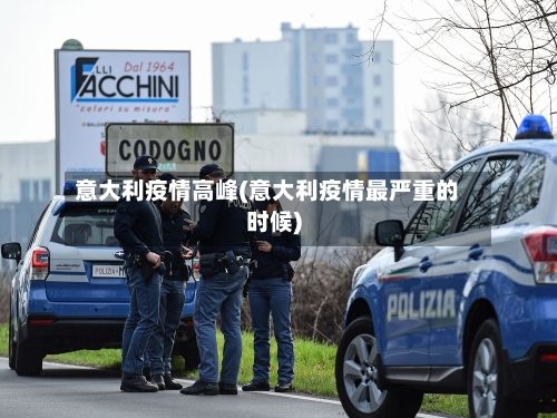 意大利疫情高峰(意大利疫情最严重的时候)-第2张图片