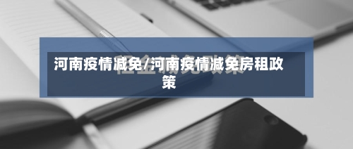 河南疫情减免/河南疫情减免房租政策-第1张图片