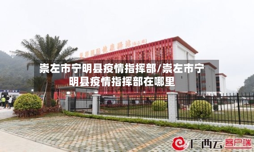 崇左市宁明县疫情指挥部/崇左市宁明县疫情指挥部在哪里-第3张图片