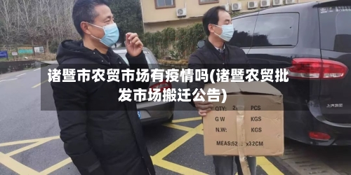 诸暨市农贸市场有疫情吗(诸暨农贸批发市场搬迁公告)-第1张图片