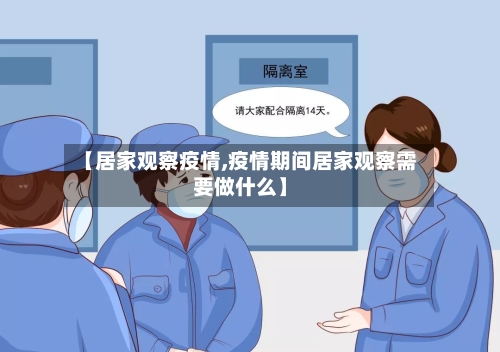 【居家观察疫情,疫情期间居家观察需要做什么】-第1张图片