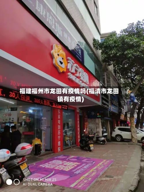 福建福州市龙田有疫情吗(福清市龙田镇有疫情)-第1张图片