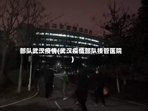 部队武汉疫情(武汉疫情部队接管医院)-第1张图片