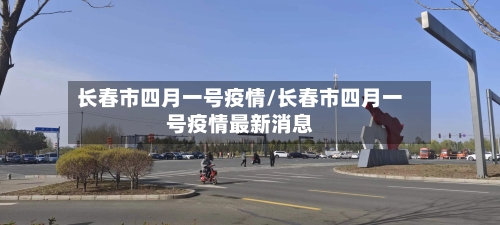长春市四月一号疫情/长春市四月一号疫情最新消息-第3张图片