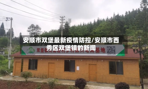 安顺市双堡最新疫情防控/安顺市西秀区双堡镇的新闻-第1张图片
