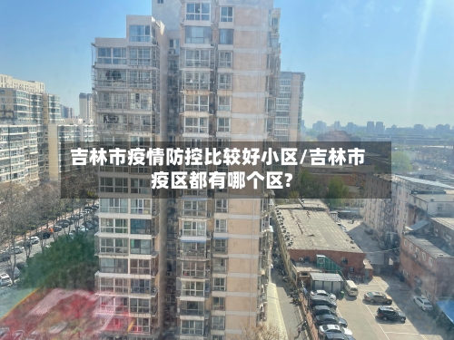 吉林市疫情防控比较好小区/吉林市疫区都有哪个区?-第2张图片