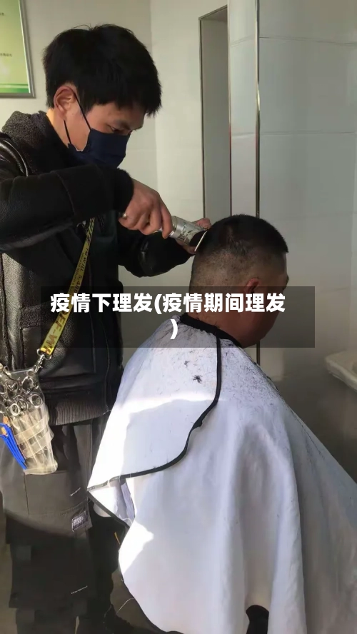 疫情下理发(疫情期间理发)-第2张图片